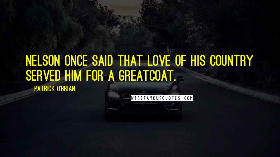 Patrick O'Brian Quotes: Nelson once said that love of his country served him for a greatcoat.