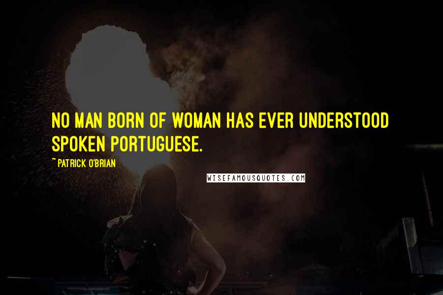 Patrick O'Brian Quotes: No man born of woman has ever understood spoken Portuguese.