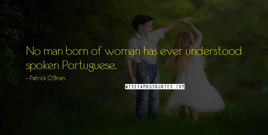 Patrick O'Brian Quotes: No man born of woman has ever understood spoken Portuguese.