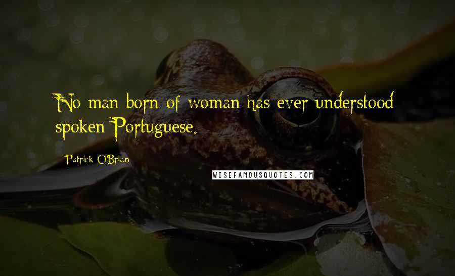 Patrick O'Brian Quotes: No man born of woman has ever understood spoken Portuguese.