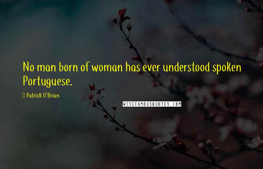 Patrick O'Brian Quotes: No man born of woman has ever understood spoken Portuguese.