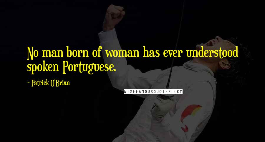 Patrick O'Brian Quotes: No man born of woman has ever understood spoken Portuguese.