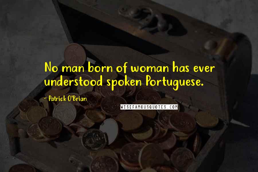 Patrick O'Brian Quotes: No man born of woman has ever understood spoken Portuguese.