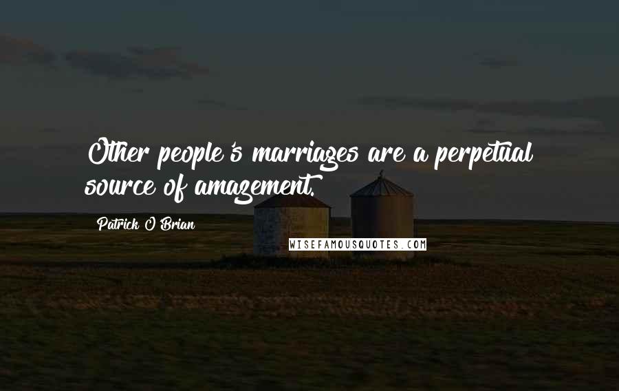 Patrick O'Brian Quotes: Other people's marriages are a perpetual source of amazement.