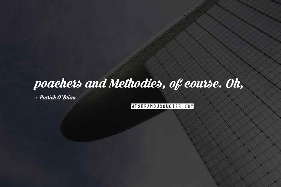 Patrick O'Brian Quotes: poachers and Methodies, of course. Oh,
