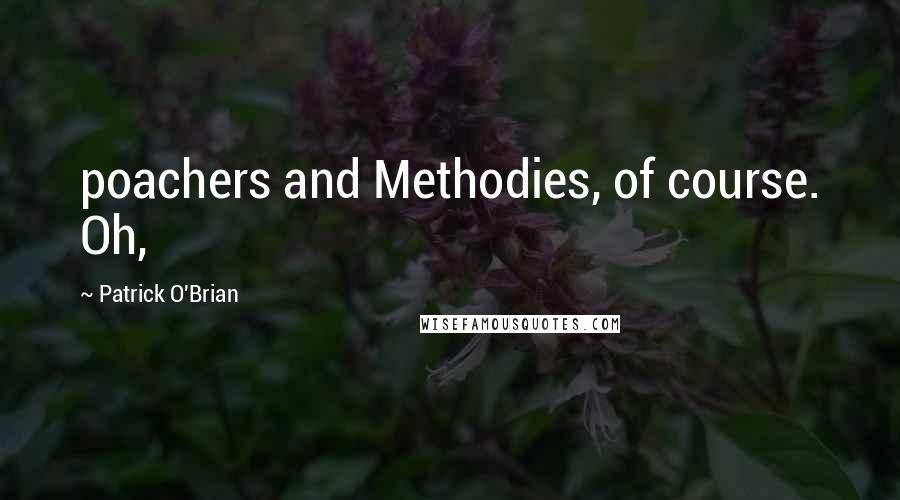 Patrick O'Brian Quotes: poachers and Methodies, of course. Oh,