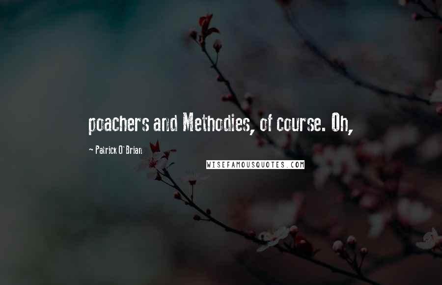 Patrick O'Brian Quotes: poachers and Methodies, of course. Oh,