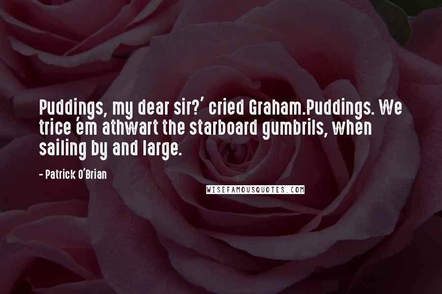 Patrick O'Brian Quotes: Puddings, my dear sir?' cried Graham.Puddings. We trice 'em athwart the starboard gumbrils, when sailing by and large.