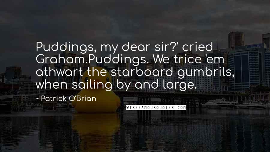 Patrick O'Brian Quotes: Puddings, my dear sir?' cried Graham.Puddings. We trice 'em athwart the starboard gumbrils, when sailing by and large.