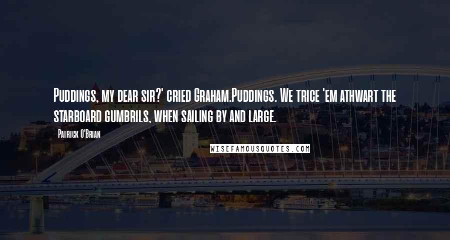 Patrick O'Brian Quotes: Puddings, my dear sir?' cried Graham.Puddings. We trice 'em athwart the starboard gumbrils, when sailing by and large.