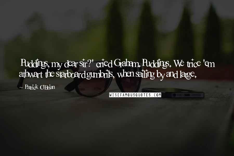 Patrick O'Brian Quotes: Puddings, my dear sir?' cried Graham.Puddings. We trice 'em athwart the starboard gumbrils, when sailing by and large.