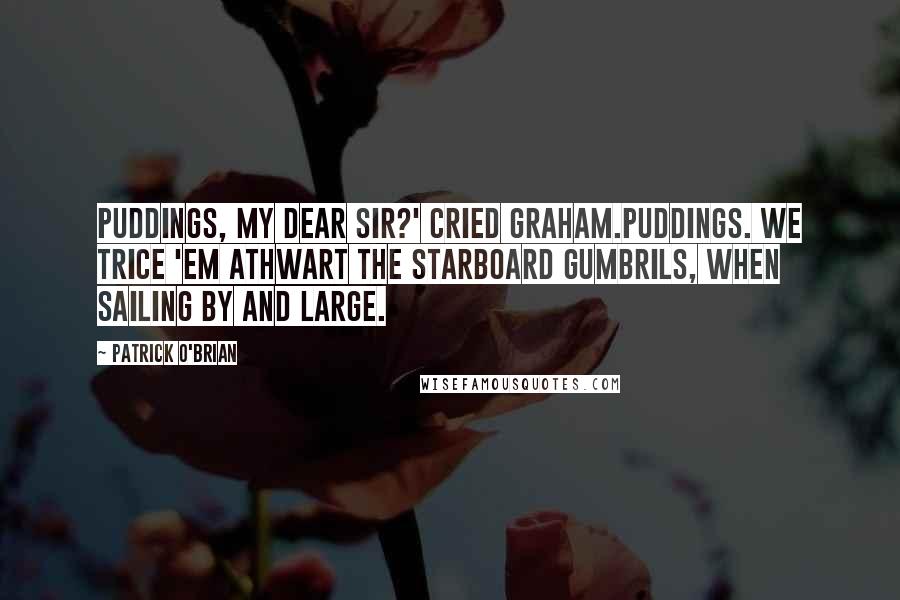 Patrick O'Brian Quotes: Puddings, my dear sir?' cried Graham.Puddings. We trice 'em athwart the starboard gumbrils, when sailing by and large.