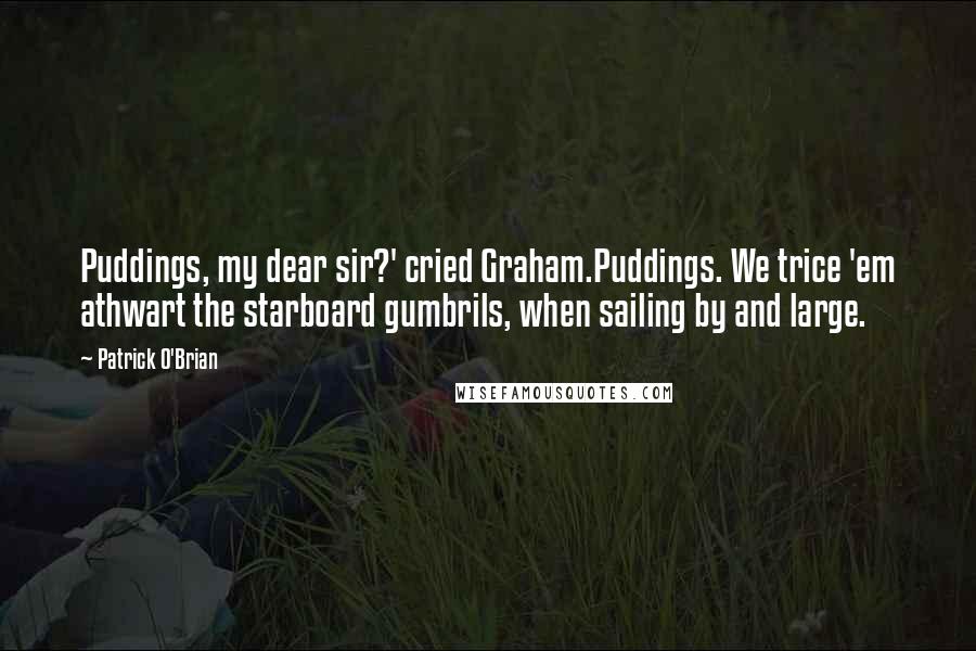 Patrick O'Brian Quotes: Puddings, my dear sir?' cried Graham.Puddings. We trice 'em athwart the starboard gumbrils, when sailing by and large.