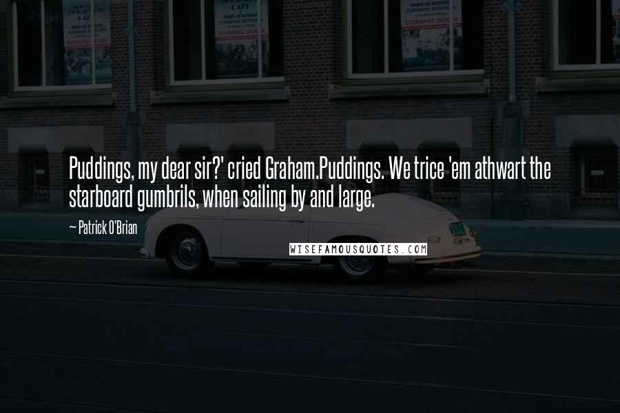 Patrick O'Brian Quotes: Puddings, my dear sir?' cried Graham.Puddings. We trice 'em athwart the starboard gumbrils, when sailing by and large.