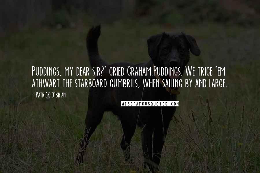 Patrick O'Brian Quotes: Puddings, my dear sir?' cried Graham.Puddings. We trice 'em athwart the starboard gumbrils, when sailing by and large.