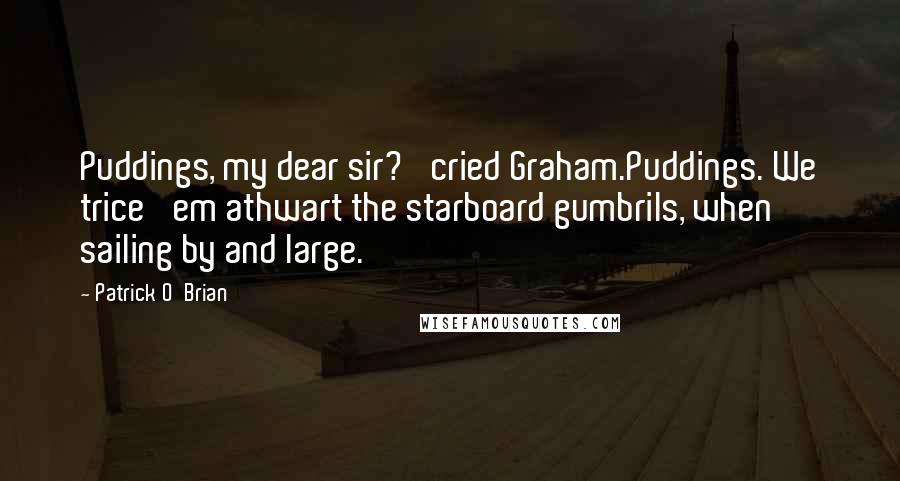 Patrick O'Brian Quotes: Puddings, my dear sir?' cried Graham.Puddings. We trice 'em athwart the starboard gumbrils, when sailing by and large.