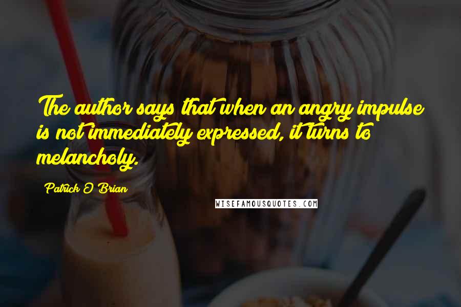 Patrick O'Brian Quotes: The author says that when an angry impulse is not immediately expressed, it turns to melancholy.