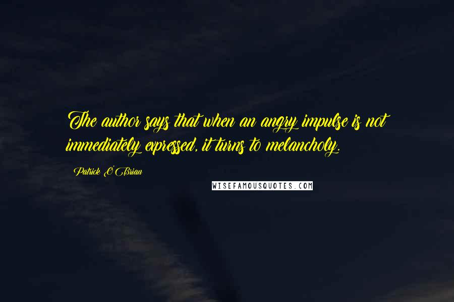 Patrick O'Brian Quotes: The author says that when an angry impulse is not immediately expressed, it turns to melancholy.