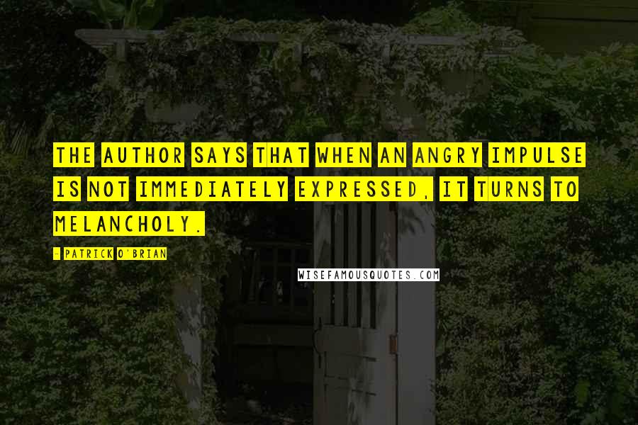 Patrick O'Brian Quotes: The author says that when an angry impulse is not immediately expressed, it turns to melancholy.