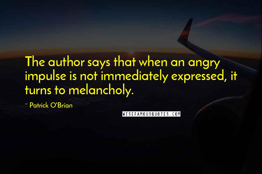 Patrick O'Brian Quotes: The author says that when an angry impulse is not immediately expressed, it turns to melancholy.