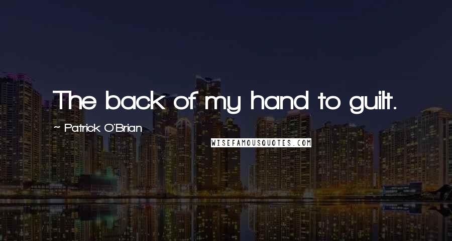 Patrick O'Brian Quotes: The back of my hand to guilt.