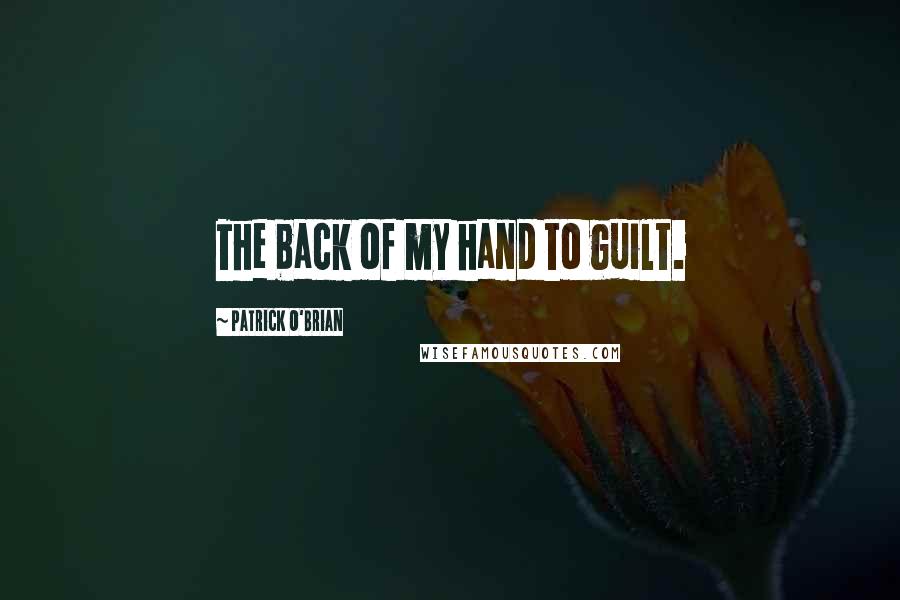 Patrick O'Brian Quotes: The back of my hand to guilt.