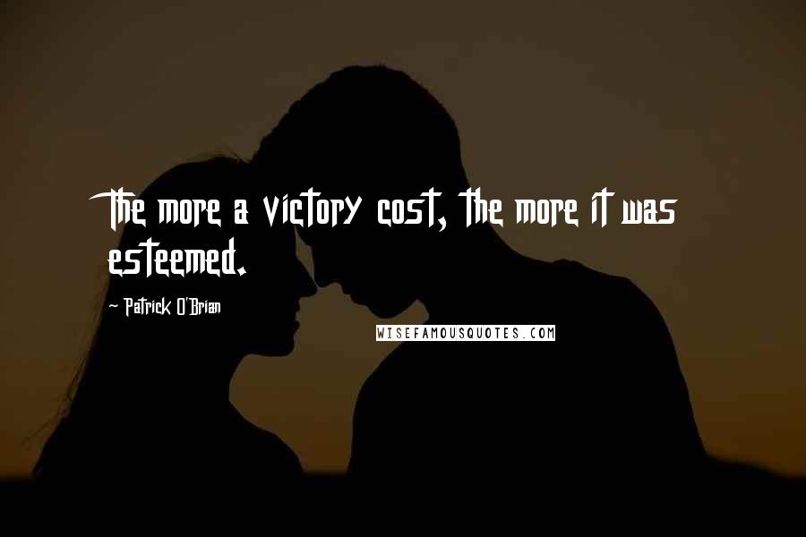 Patrick O'Brian Quotes: The more a victory cost, the more it was esteemed.