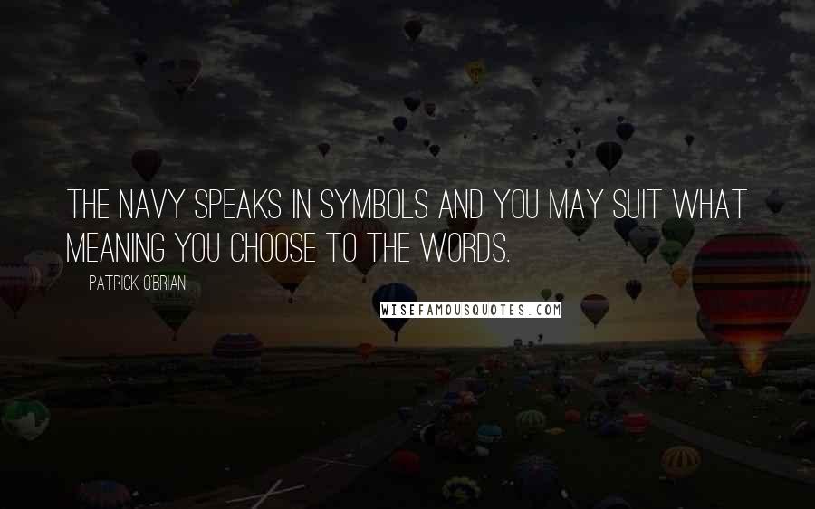 Patrick O'Brian Quotes: The Navy speaks in symbols and you may suit what meaning you choose to the words.