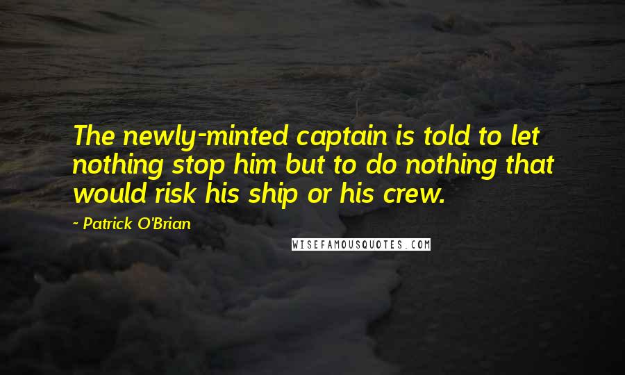 Patrick O'Brian Quotes: The newly-minted captain is told to let nothing stop him but to do nothing that would risk his ship or his crew.