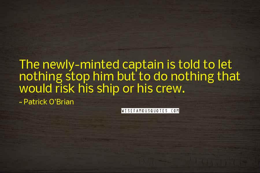 Patrick O'Brian Quotes: The newly-minted captain is told to let nothing stop him but to do nothing that would risk his ship or his crew.