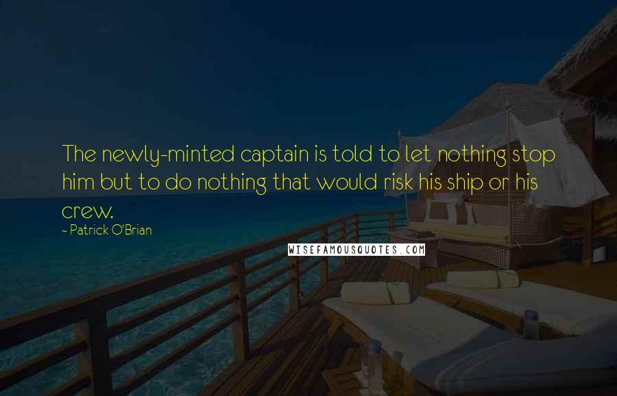 Patrick O'Brian Quotes: The newly-minted captain is told to let nothing stop him but to do nothing that would risk his ship or his crew.
