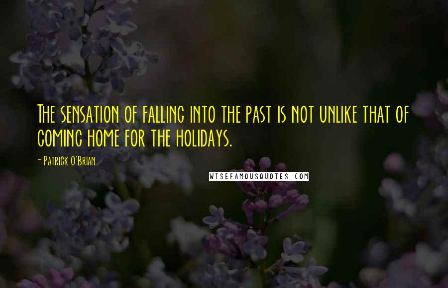 Patrick O'Brian Quotes: The sensation of falling into the past is not unlike that of coming home for the holidays.