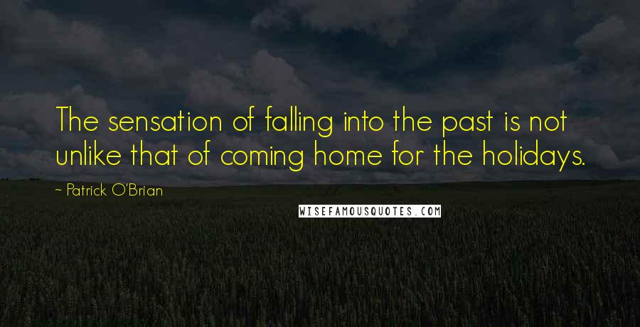 Patrick O'Brian Quotes: The sensation of falling into the past is not unlike that of coming home for the holidays.