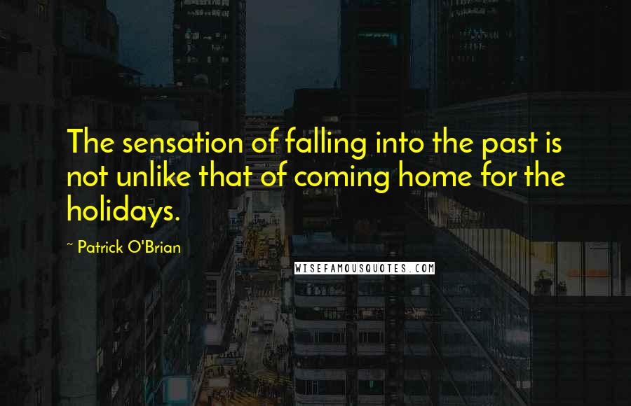 Patrick O'Brian Quotes: The sensation of falling into the past is not unlike that of coming home for the holidays.