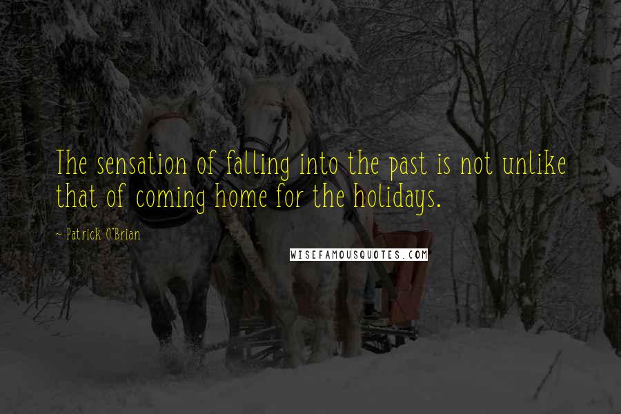 Patrick O'Brian Quotes: The sensation of falling into the past is not unlike that of coming home for the holidays.