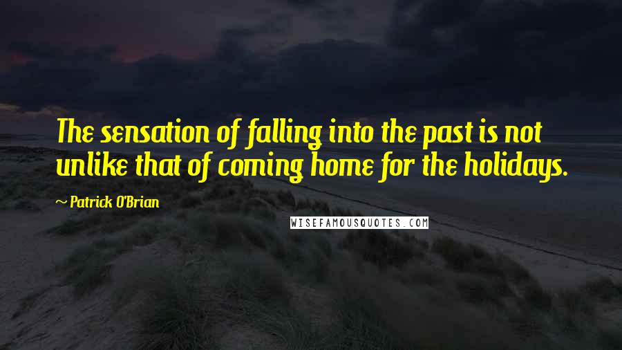 Patrick O'Brian Quotes: The sensation of falling into the past is not unlike that of coming home for the holidays.