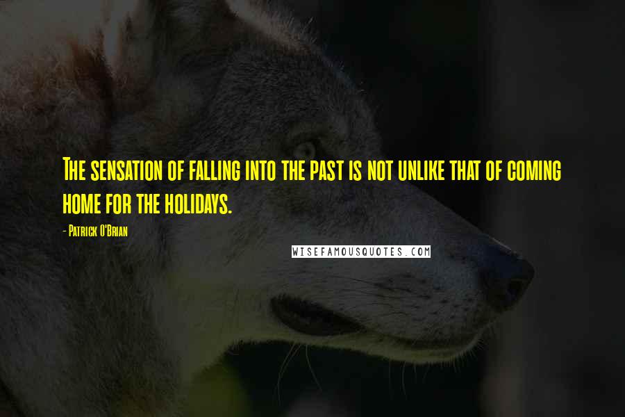 Patrick O'Brian Quotes: The sensation of falling into the past is not unlike that of coming home for the holidays.