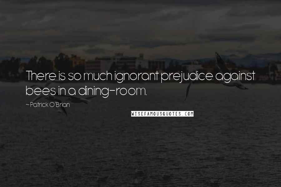 Patrick O'Brian Quotes: There is so much ignorant prejudice against bees in a dining-room.