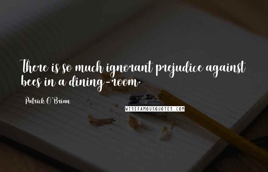Patrick O'Brian Quotes: There is so much ignorant prejudice against bees in a dining-room.
