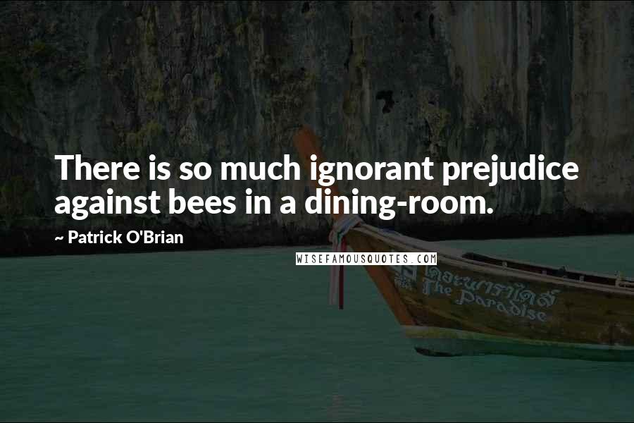 Patrick O'Brian Quotes: There is so much ignorant prejudice against bees in a dining-room.