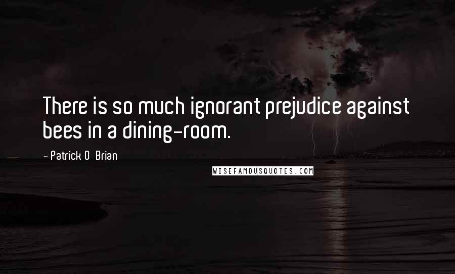 Patrick O'Brian Quotes: There is so much ignorant prejudice against bees in a dining-room.