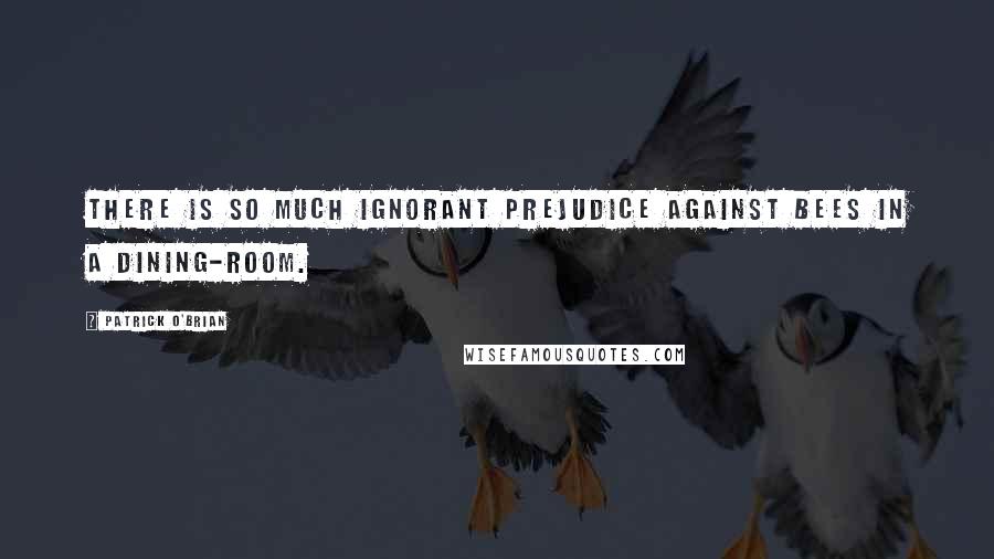 Patrick O'Brian Quotes: There is so much ignorant prejudice against bees in a dining-room.