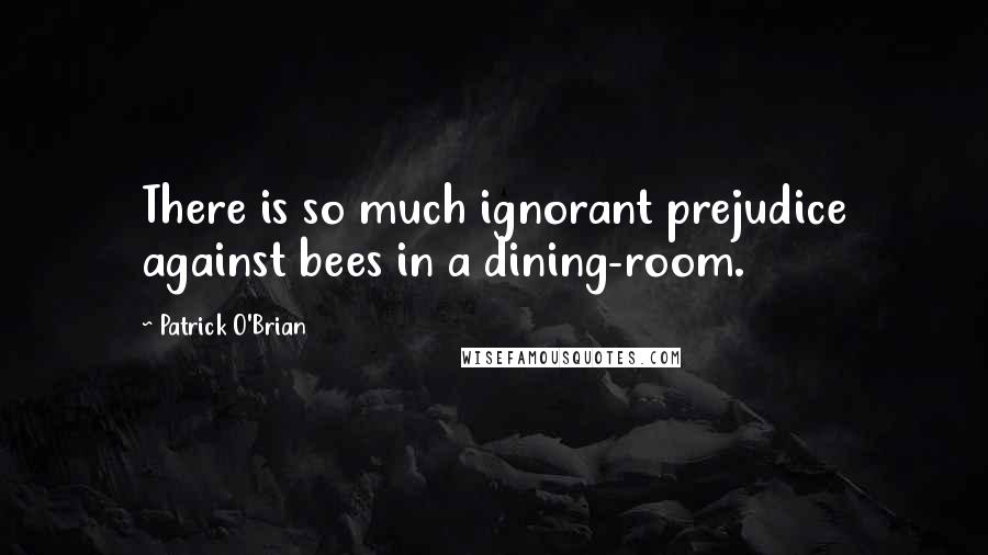 Patrick O'Brian Quotes: There is so much ignorant prejudice against bees in a dining-room.