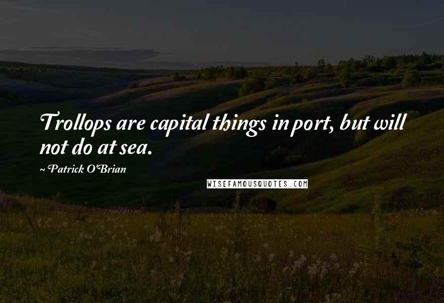 Patrick O'Brian Quotes: Trollops are capital things in port, but will not do at sea.