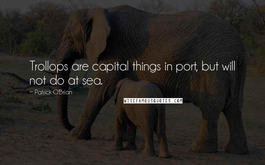 Patrick O'Brian Quotes: Trollops are capital things in port, but will not do at sea.