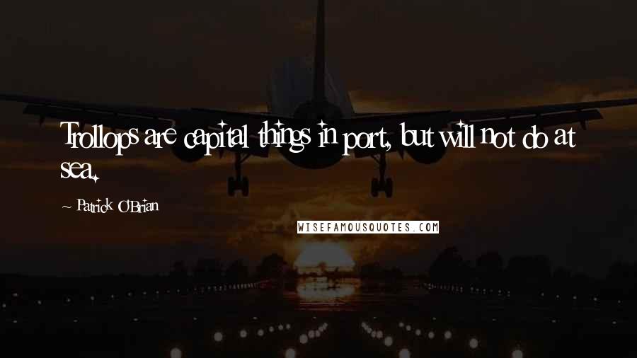 Patrick O'Brian Quotes: Trollops are capital things in port, but will not do at sea.