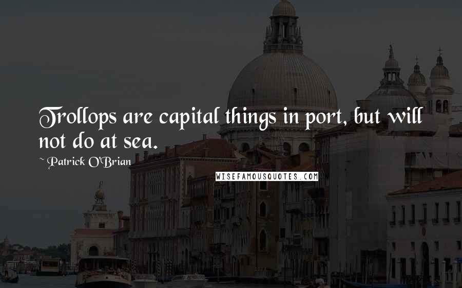 Patrick O'Brian Quotes: Trollops are capital things in port, but will not do at sea.