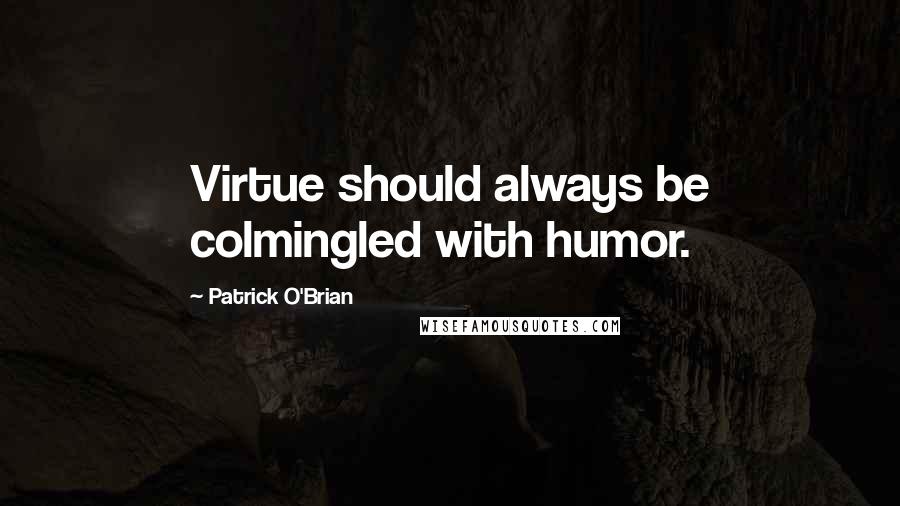 Patrick O'Brian Quotes: Virtue should always be colmingled with humor.