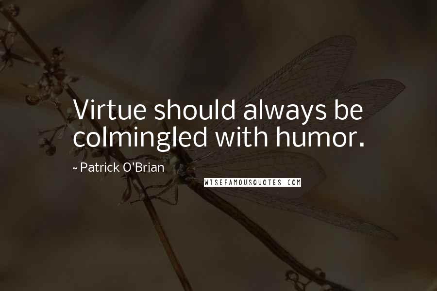 Patrick O'Brian Quotes: Virtue should always be colmingled with humor.