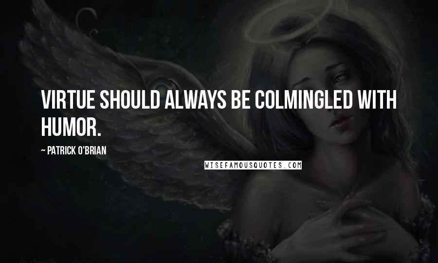 Patrick O'Brian Quotes: Virtue should always be colmingled with humor.